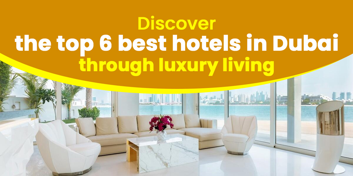 Discover the Top 6 Best Hotels in Dubai through Luxury Living
