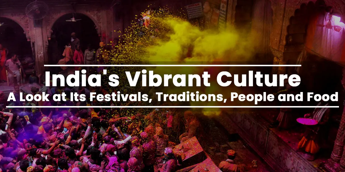 India's Vibrant Culture: A Look at Its Festivals, Traditions, People and Food